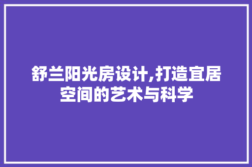 舒兰阳光房设计,打造宜居空间的艺术与科学