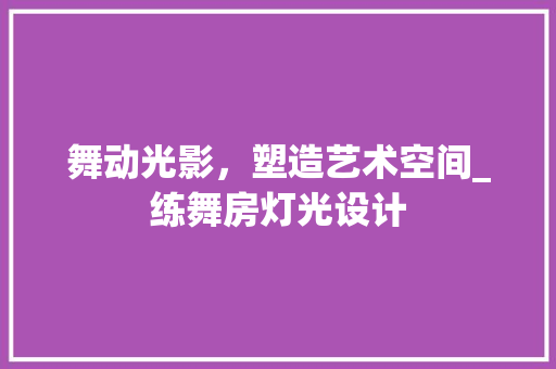 舞动光影，塑造艺术空间_练舞房灯光设计