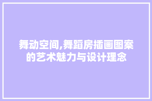 舞动空间,舞蹈房插画图案的艺术魅力与设计理念