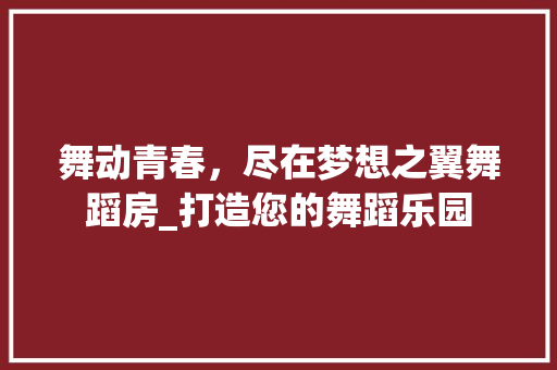 舞动青春，尽在梦想之翼舞蹈房_打造您的舞蹈乐园