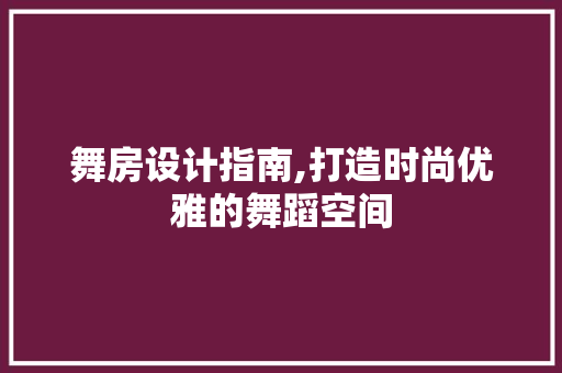 舞房设计指南,打造时尚优雅的舞蹈空间