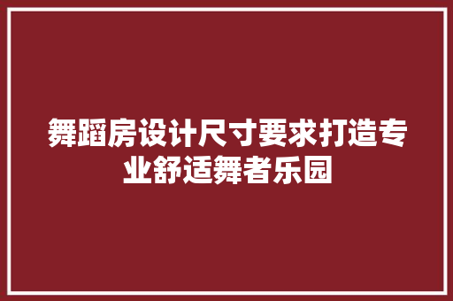 舞蹈房设计尺寸要求打造专业舒适舞者乐园