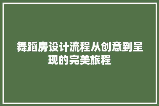 舞蹈房设计流程从创意到呈现的完美旅程