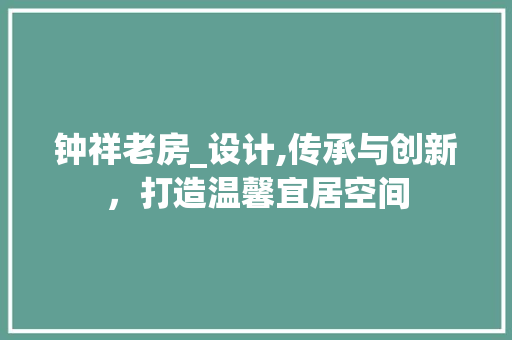 钟祥老房_设计,传承与创新，打造温馨宜居空间
