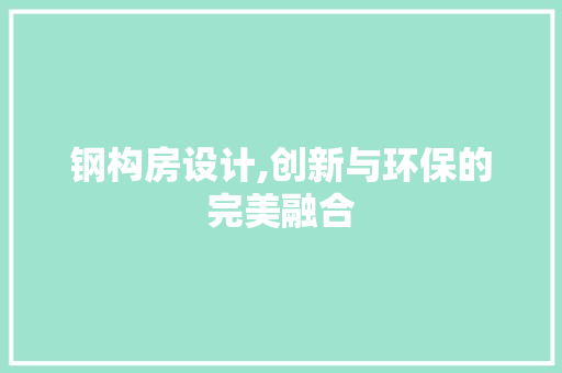 钢构房设计,创新与环保的完美融合