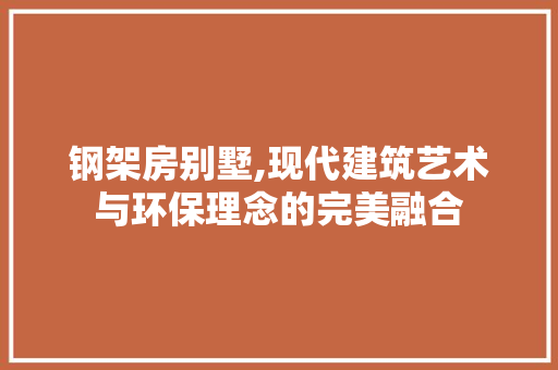 钢架房别墅,现代建筑艺术与环保理念的完美融合
