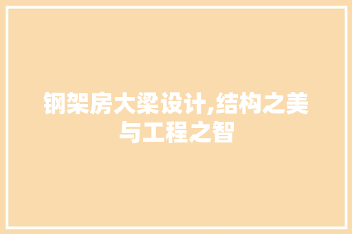 钢架房大梁设计,结构之美与工程之智