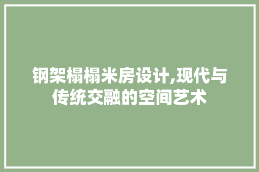 钢架榻榻米房设计,现代与传统交融的空间艺术