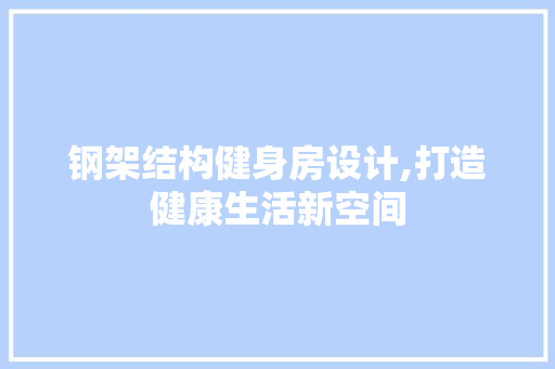 钢架结构健身房设计,打造健康生活新空间