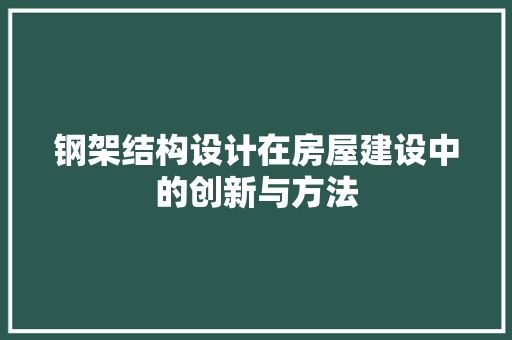 钢架结构设计在房屋建设中的创新与方法