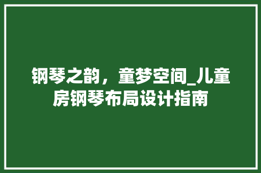 钢琴之韵，童梦空间_儿童房钢琴布局设计指南