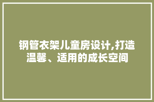钢管衣架儿童房设计,打造温馨、适用的成长空间