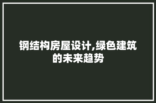 钢结构房屋设计,绿色建筑的未来趋势