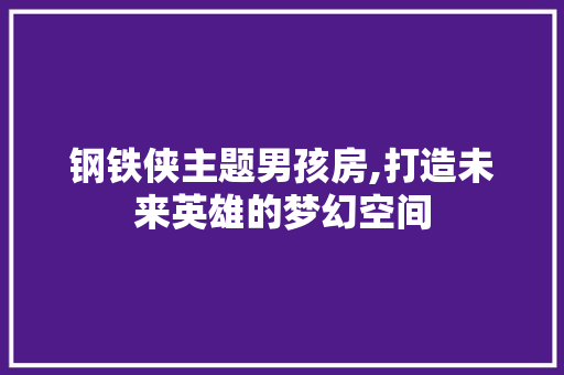 钢铁侠主题男孩房,打造未来英雄的梦幻空间