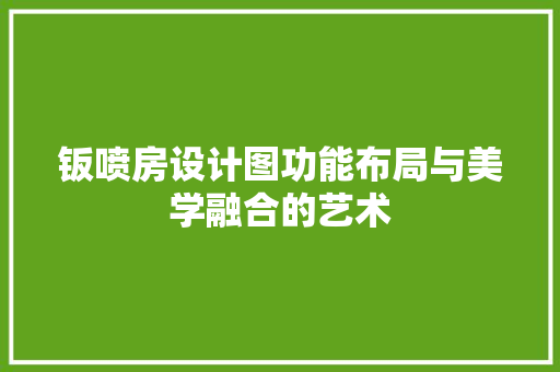 钣喷房设计图功能布局与美学融合的艺术