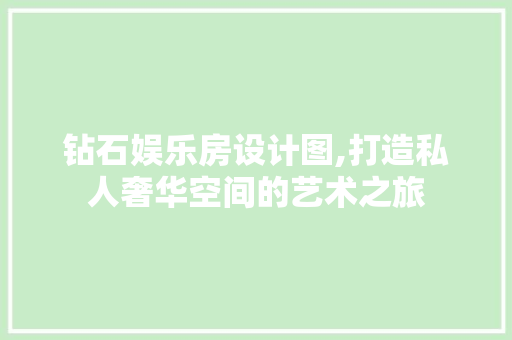 钻石娱乐房设计图,打造私人奢华空间的艺术之旅