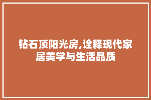 钻石顶阳光房,诠释现代家居美学与生活品质