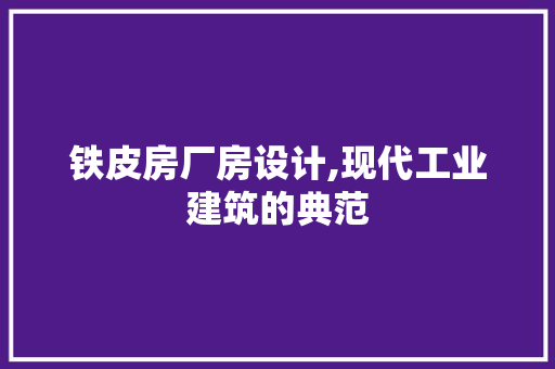 铁皮房厂房设计,现代工业建筑的典范