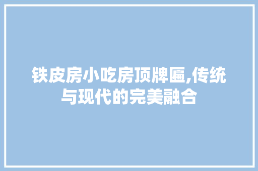铁皮房小吃房顶牌匾,传统与现代的完美融合