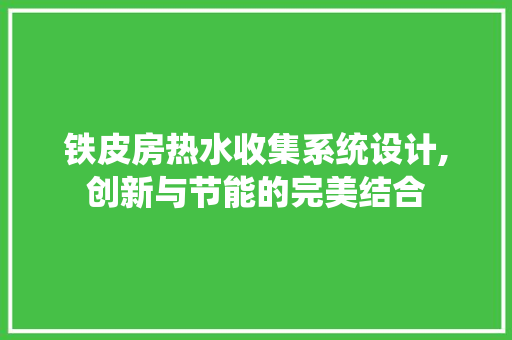 铁皮房热水收集系统设计,创新与节能的完美结合