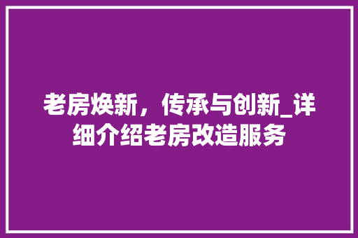 老房焕新，传承与创新_详细介绍老房改造服务