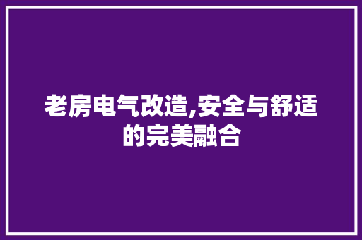 老房电气改造,安全与舒适的完美融合