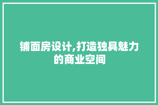 铺面房设计,打造独具魅力的商业空间