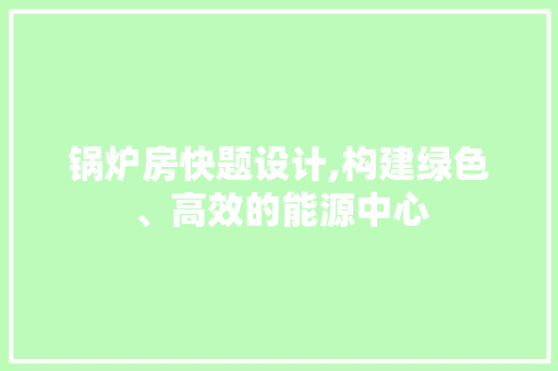 锅炉房快题设计,构建绿色、高效的能源中心