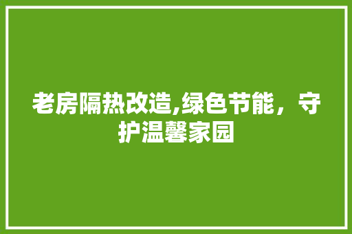 老房隔热改造,绿色节能，守护温馨家园