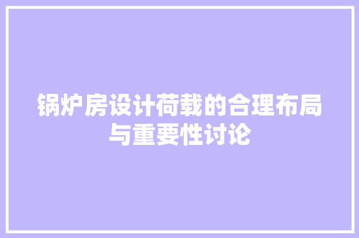 锅炉房设计荷载的合理布局与重要性讨论