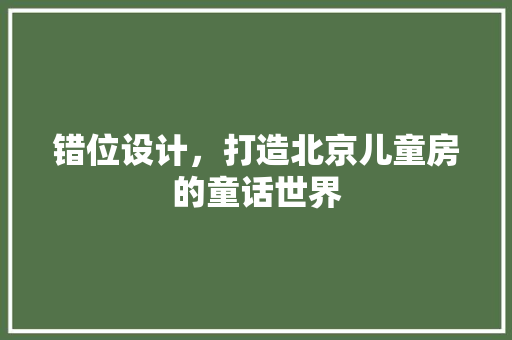 错位设计，打造北京儿童房的童话世界