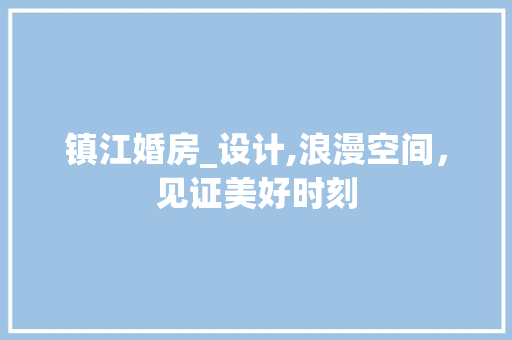 镇江婚房_设计,浪漫空间，见证美好时刻
