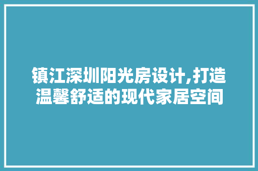 镇江深圳阳光房设计,打造温馨舒适的现代家居空间