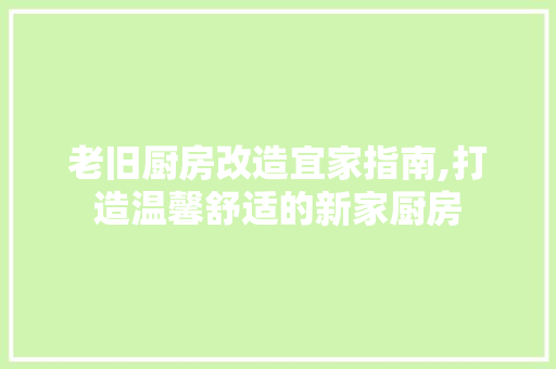老旧厨房改造宜家指南,打造温馨舒适的新家厨房