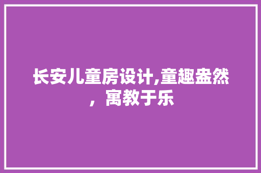 长安儿童房设计,童趣盎然，寓教于乐