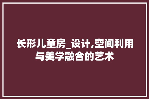 长形儿童房_设计,空间利用与美学融合的艺术