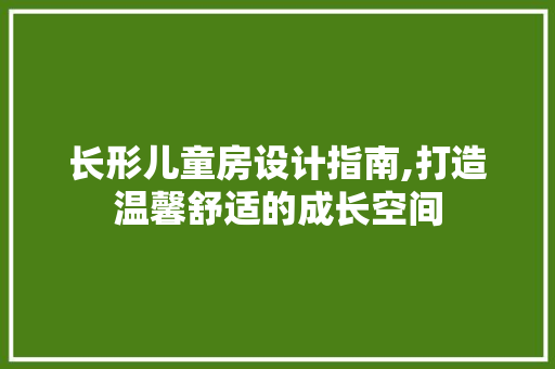 长形儿童房设计指南,打造温馨舒适的成长空间