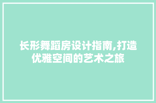 长形舞蹈房设计指南,打造优雅空间的艺术之旅