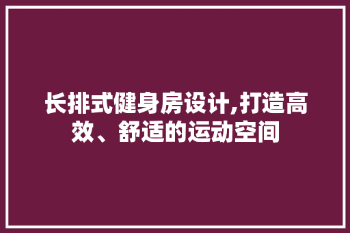 长排式健身房设计,打造高效、舒适的运动空间
