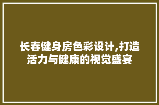 长春健身房色彩设计,打造活力与健康的视觉盛宴