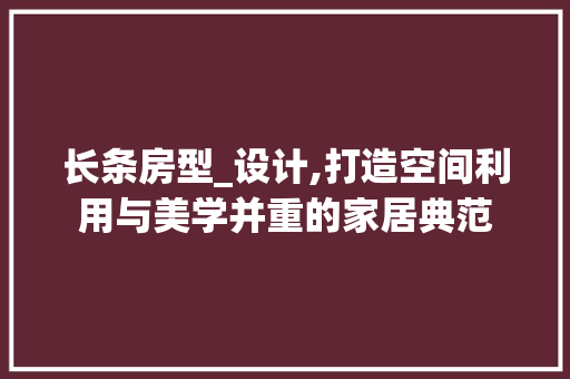 长条房型_设计,打造空间利用与美学并重的家居典范