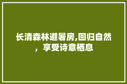 长清森林避暑房,回归自然，享受诗意栖息