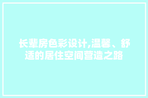 长辈房色彩设计,温馨、舒适的居住空间营造之路