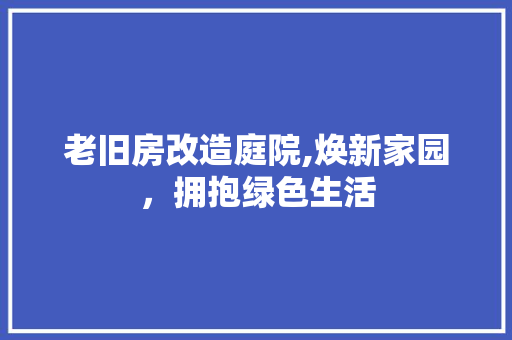 老旧房改造庭院,焕新家园，拥抱绿色生活