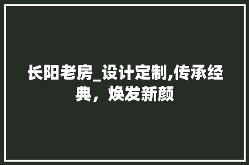 长阳老房_设计定制,传承经典，焕发新颜