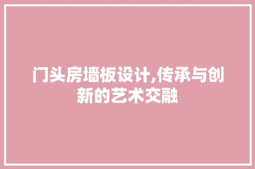 门头房墙板设计,传承与创新的艺术交融