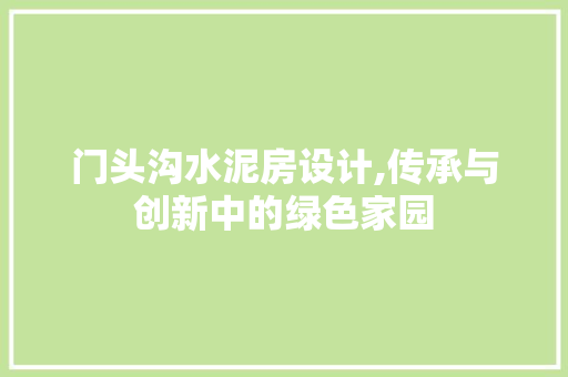 门头沟水泥房设计,传承与创新中的绿色家园