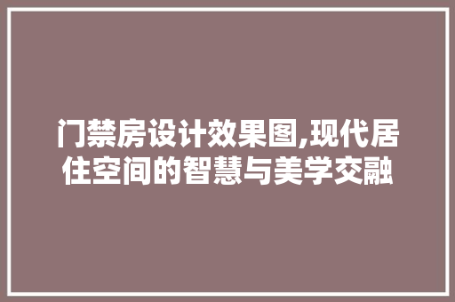 门禁房设计效果图,现代居住空间的智慧与美学交融