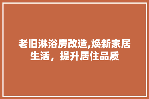 老旧淋浴房改造,焕新家居生活，提升居住品质