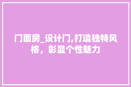 门面房_设计门,打造独特风格，彰显个性魅力